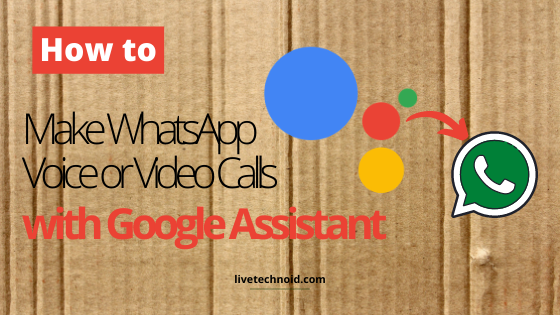 How to Make WhatsApp Voice or Video Calls with Google Assistant